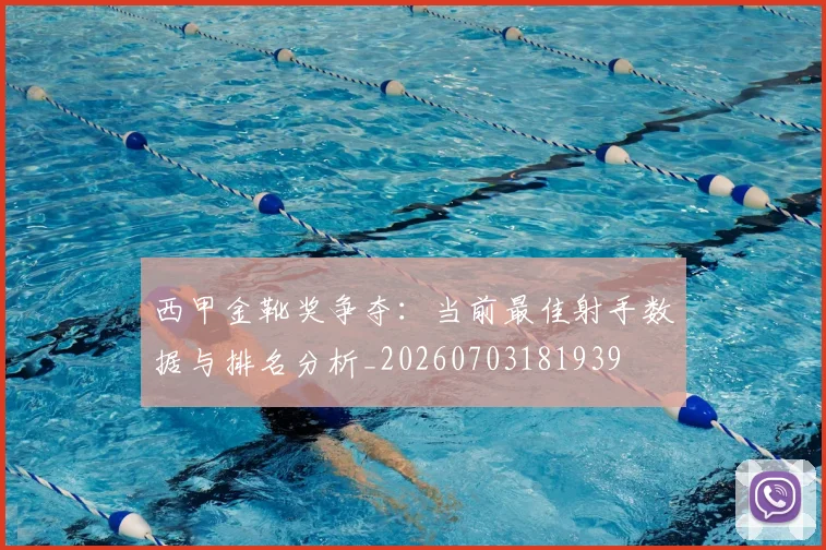 西甲金靴奖争夺：当前最佳射手数据与排名分析_20260703181939