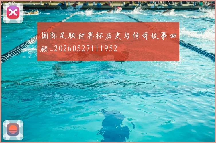 国际足联世界杯历史与传奇故事回顾_20260527111952