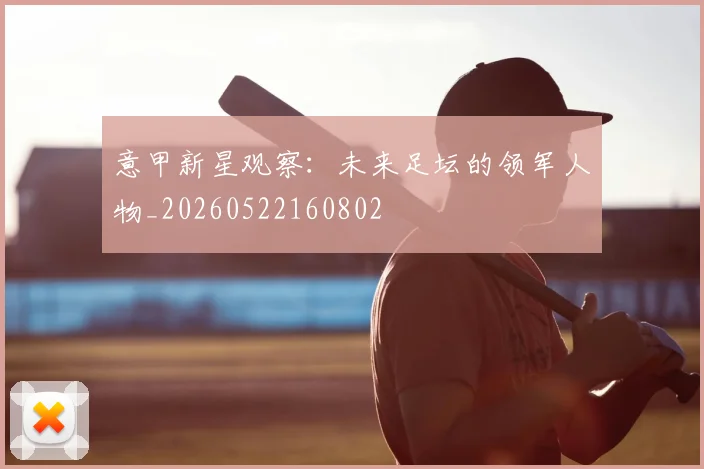 意甲新星观察:未来足坛的领军人物_20260522160802