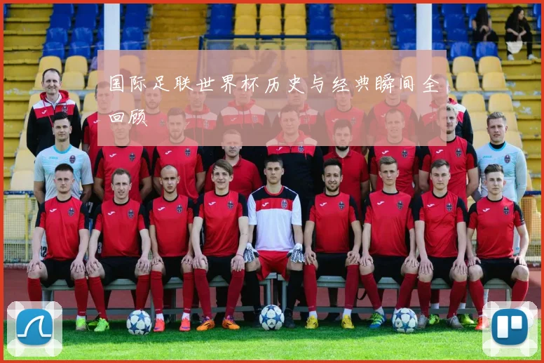 国际足联世界杯历史与经典瞬间全回顾