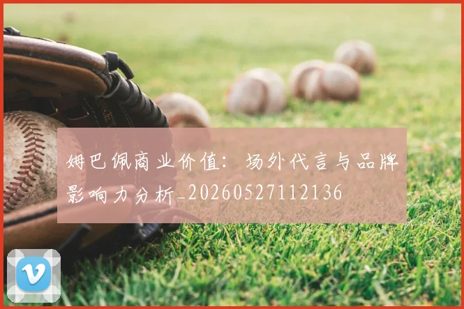 姆巴佩商业价值：场外代言与品牌影响力分析_20260527112136