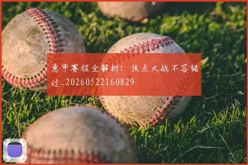 意甲赛程全解析：焦点大战不容错过_20260522160829