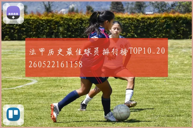 法甲历史最佳球员排行榜TOP10_20260522161158