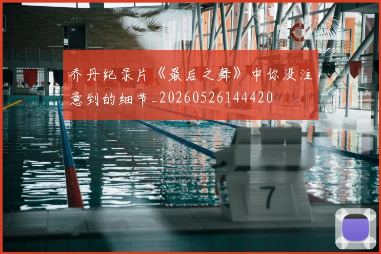 乔丹纪录片《最后之舞》中你没注意到的细节_20260526144420