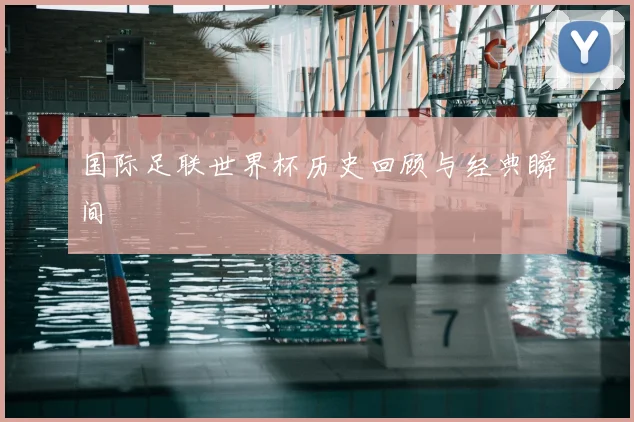国际足联世界杯历史回顾与经典瞬间