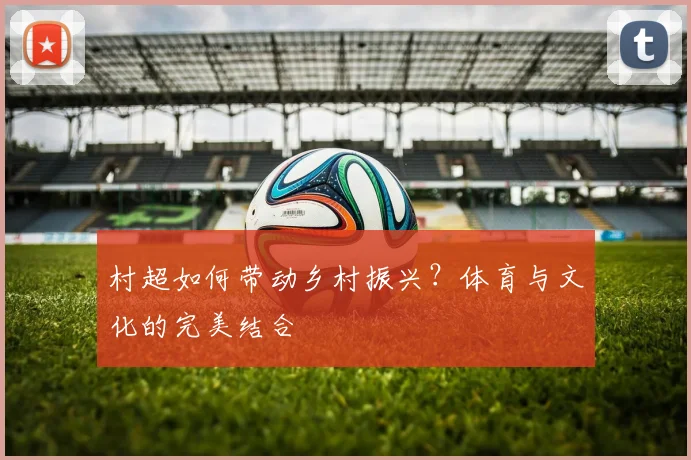 村超如何带动乡村振兴？体育与文化的完美结合